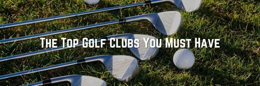 The Top Golf Clubs You Must Have