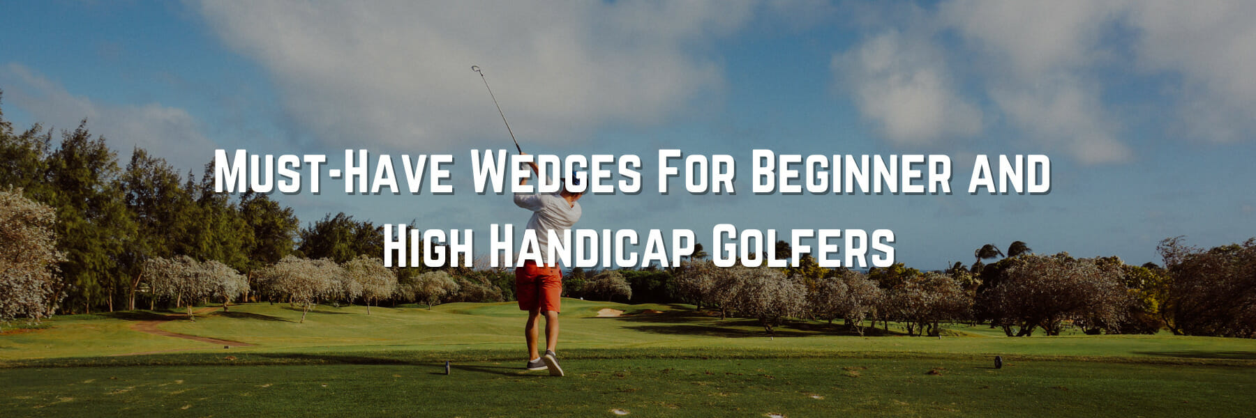 Must-Have Golf Wedges For Beginner and High Handicap Golfers